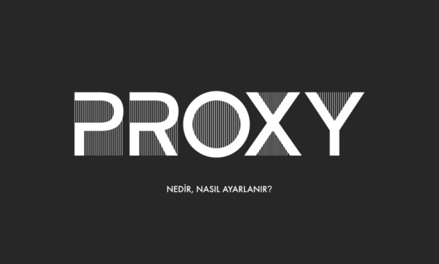Proxy Nedir? Nasıl Ayarlanır?
